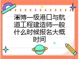淄博一级港口与航道工程建造师一般什么时候报名大概时间