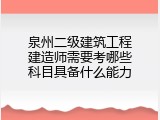 泉州二级建筑工程建造师需要考哪些科目具备什么能力