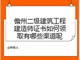 儋州二级建筑工程建造师证书如何领取有哪些渠道呢