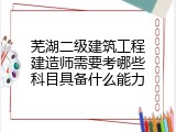 芜湖二级建筑工程建造师需要考哪些科目具备什么能力