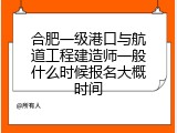 合肥一级港口与航道工程建造师一般什么时候报名大概时间