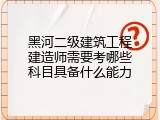 黑河二级建筑工程建造师需要考哪些科目具备什么能力