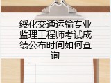 绥化交通运输专业监理工程师考试成绩公布时间如何查询