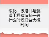 绥化一级港口与航道工程建造师一般什么时候报名大概时间
