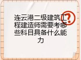 连云港二级建筑工程建造师需要考哪些科目具备什么能力