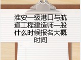 淮安一级港口与航道工程建造师一般什么时候报名大概时间