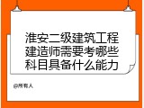 淮安二级建筑工程建造师需要考哪些科目具备什么能力