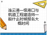 连云港一级港口与航道工程建造师一般什么时候报名大概时间