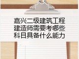 嘉兴二级建筑工程建造师需要考哪些科目具备什么能力