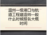 温州一级港口与航道工程建造师一般什么时候报名大概时间