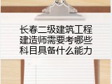 长春二级建筑工程建造师需要考哪些科目具备什么能力