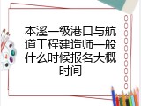 本溪一级港口与航道工程建造师一般什么时候报名大概时间