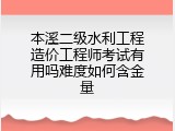 本溪二级水利工程造价工程师考试有用吗难度如何含金量