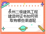 永州二级建筑工程建造师证书如何领取有哪些渠道呢