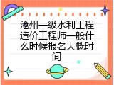 沧州一级水利工程造价工程师一般什么时候报名大概时间