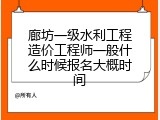 廊坊一级水利工程造价工程师一般什么时候报名大概时间