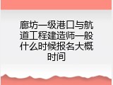 廊坊一级港口与航道工程建造师一般什么时候报名大概时间