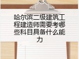 哈尔滨二级建筑工程建造师需要考哪些科目具备什么能力