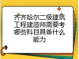齐齐哈尔二级建筑工程建造师需要考哪些科目具备什么能力