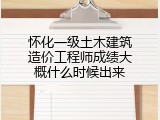 怀化一级土木建筑造价工程师成绩大概什么时候出来