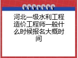 河北一级水利工程造价工程师一般什么时候报名大概时间