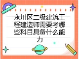 永川区二级建筑工程建造师需要考哪些科目具备什么能力