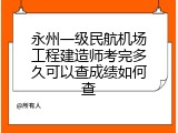 永州一级民航机场工程建造师考完多久可以查成绩如何查