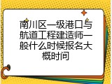 南川区一级港口与航道工程建造师一般什么时候报名大概时间