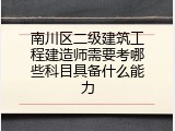 南川区二级建筑工程建造师需要考哪些科目具备什么能力