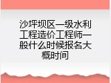 沙坪坝区一级水利工程造价工程师一般什么时候报名大概时间
