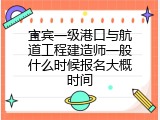 宜宾一级港口与航道工程建造师一般什么时候报名大概时间