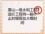 眉山一级水利工程造价工程师一般什么时候报名大概时间