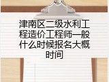 津南区二级水利工程造价工程师一般什么时候报名大概时间