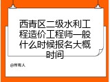 西青区二级水利工程造价工程师一般什么时候报名大概时间