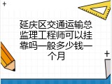 延庆区交通运输总监理工程师可以挂靠吗一般多少钱一个月