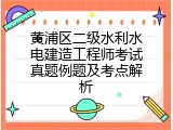 黄浦区二级水利水电建造工程师考试真题例题及考点解析