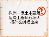 株洲一级土木建筑造价工程师成绩大概什么时候出来