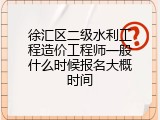徐汇区二级水利工程造价工程师一般什么时候报名大概时间