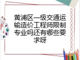 黄浦区一级交通运输造价工程师限制专业吗还有哪些要求呀
