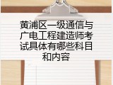 黄浦区一级通信与广电工程建造师考试具体有哪些科目和内容