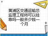 黄浦区交通运输总监理工程师可以挂靠吗一般多少钱一个月