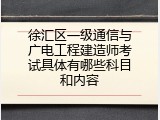 徐汇区一级通信与广电工程建造师考试具体有哪些科目和内容