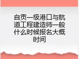 自贡一级港口与航道工程建造师一般什么时候报名大概时间
