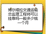 博尔塔拉交通运输总监理工程师可以挂靠吗一般多少钱一个月