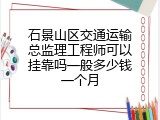 石景山区交通运输总监理工程师可以挂靠吗一般多少钱一个月