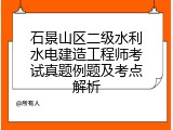 石景山区二级水利水电建造工程师考试真题例题及考点解析