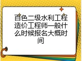 百色二级水利工程造价工程师一般什么时候报名大概时间
