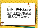 长沙二级土木建筑造价工程师考试通常多久可以考过