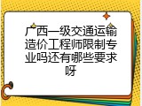 广西一级交通运输造价工程师限制专业吗还有哪些要求呀
