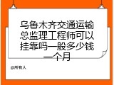 乌鲁木齐交通运输总监理工程师可以挂靠吗一般多少钱一个月